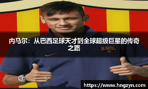 内马尔：从巴西足球天才到全球超级巨星的传奇之路