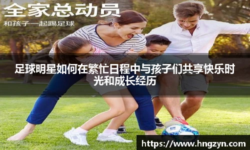 足球明星如何在繁忙日程中与孩子们共享快乐时光和成长经历